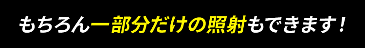 もちろん一部分だけの照射もできます！